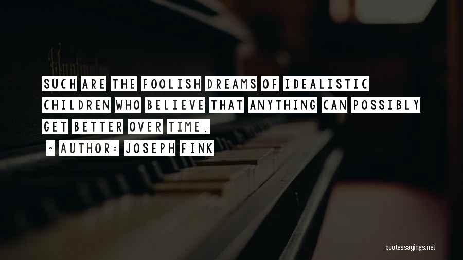 Joseph Fink Quotes: Such Are The Foolish Dreams Of Idealistic Children Who Believe That Anything Can Possibly Get Better Over Time.