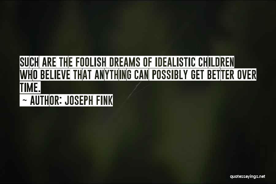 Joseph Fink Quotes: Such Are The Foolish Dreams Of Idealistic Children Who Believe That Anything Can Possibly Get Better Over Time.