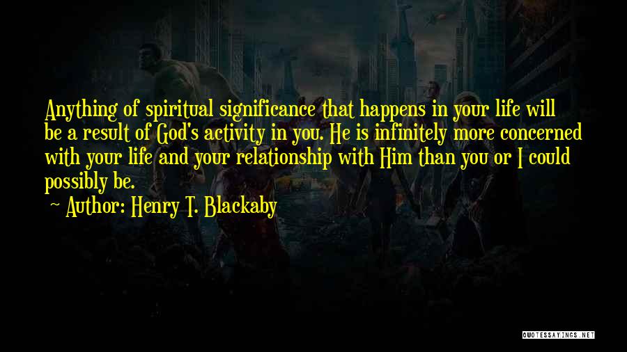 Henry T. Blackaby Quotes: Anything Of Spiritual Significance That Happens In Your Life Will Be A Result Of God's Activity In You. He Is