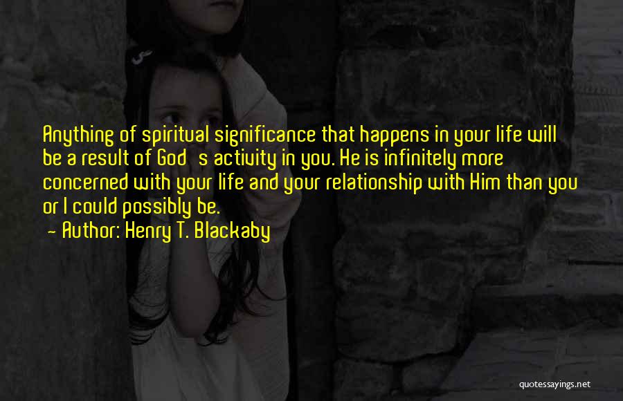 Henry T. Blackaby Quotes: Anything Of Spiritual Significance That Happens In Your Life Will Be A Result Of God's Activity In You. He Is