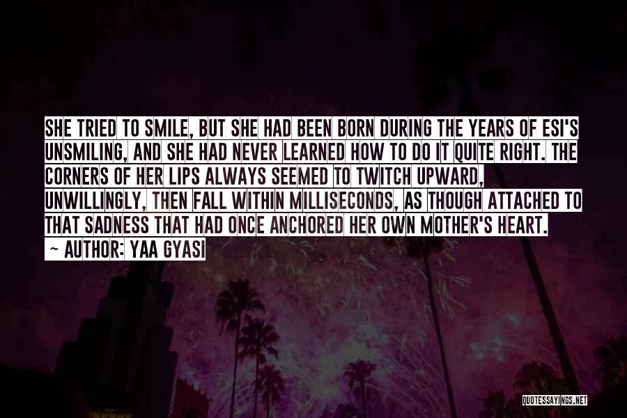 Yaa Gyasi Quotes: She Tried To Smile, But She Had Been Born During The Years Of Esi's Unsmiling, And She Had Never Learned