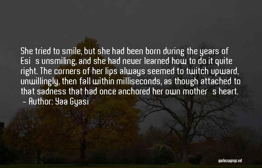 Yaa Gyasi Quotes: She Tried To Smile, But She Had Been Born During The Years Of Esi's Unsmiling, And She Had Never Learned