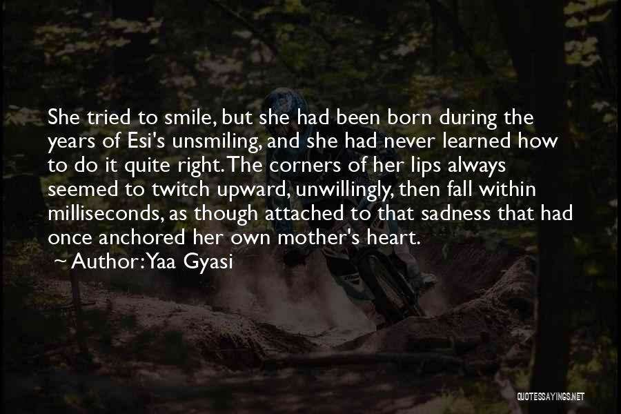 Yaa Gyasi Quotes: She Tried To Smile, But She Had Been Born During The Years Of Esi's Unsmiling, And She Had Never Learned