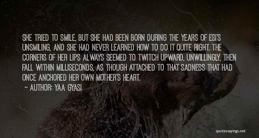 Yaa Gyasi Quotes: She Tried To Smile, But She Had Been Born During The Years Of Esi's Unsmiling, And She Had Never Learned