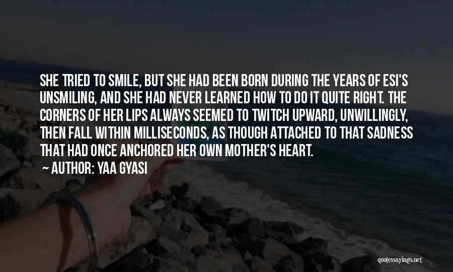 Yaa Gyasi Quotes: She Tried To Smile, But She Had Been Born During The Years Of Esi's Unsmiling, And She Had Never Learned