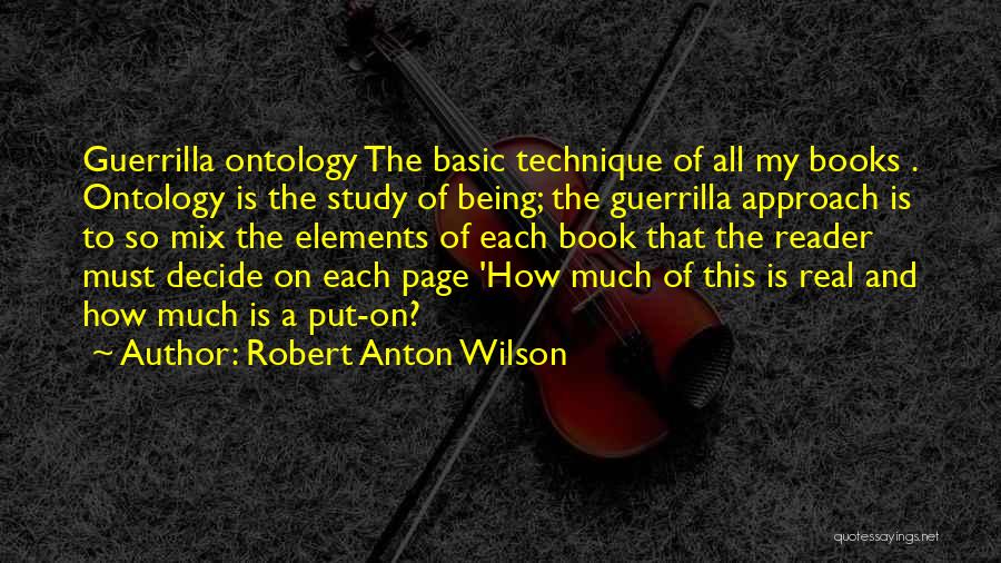 Robert Anton Wilson Quotes: Guerrilla Ontology The Basic Technique Of All My Books . Ontology Is The Study Of Being; The Guerrilla Approach Is