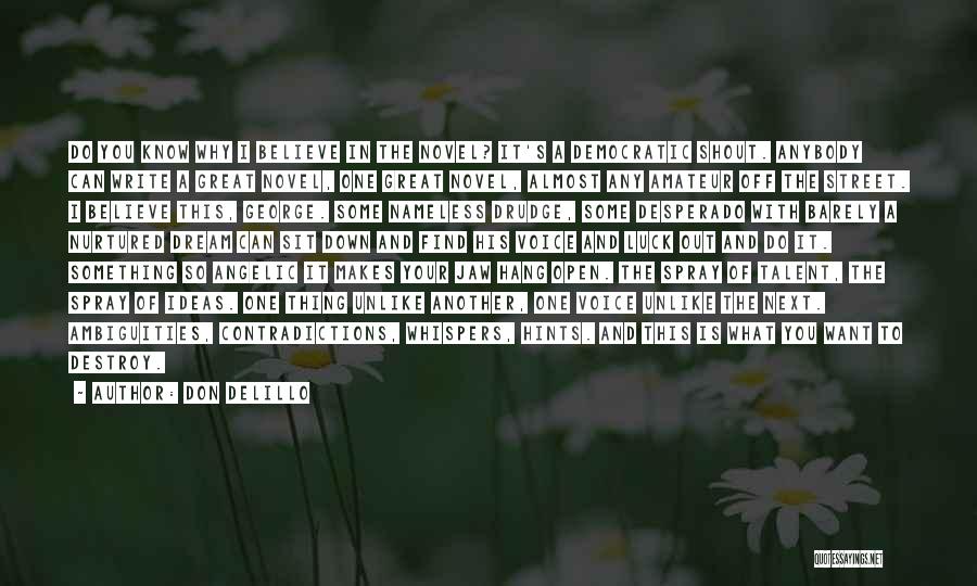 Don DeLillo Quotes: Do You Know Why I Believe In The Novel? It's A Democratic Shout. Anybody Can Write A Great Novel, One