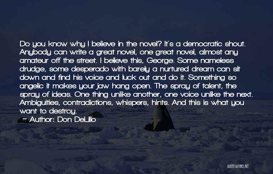 Don DeLillo Quotes: Do You Know Why I Believe In The Novel? It's A Democratic Shout. Anybody Can Write A Great Novel, One