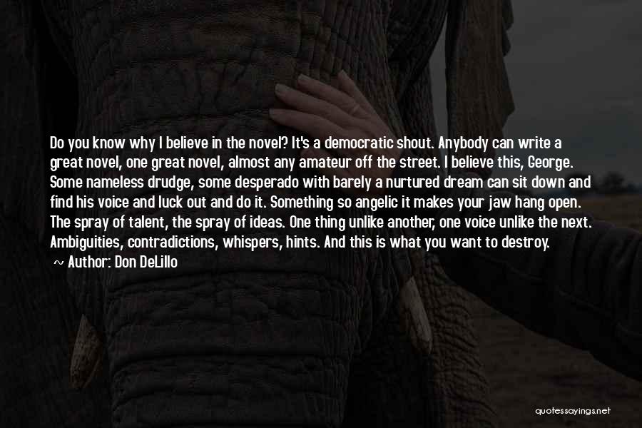 Don DeLillo Quotes: Do You Know Why I Believe In The Novel? It's A Democratic Shout. Anybody Can Write A Great Novel, One