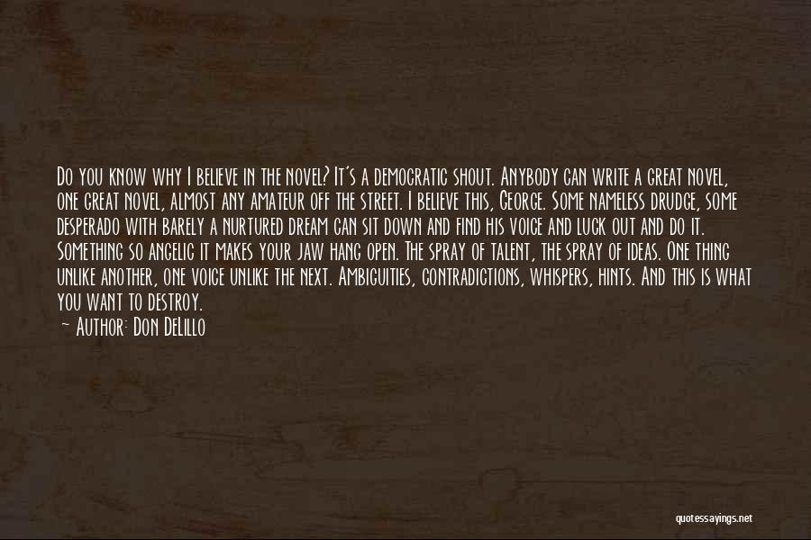 Don DeLillo Quotes: Do You Know Why I Believe In The Novel? It's A Democratic Shout. Anybody Can Write A Great Novel, One