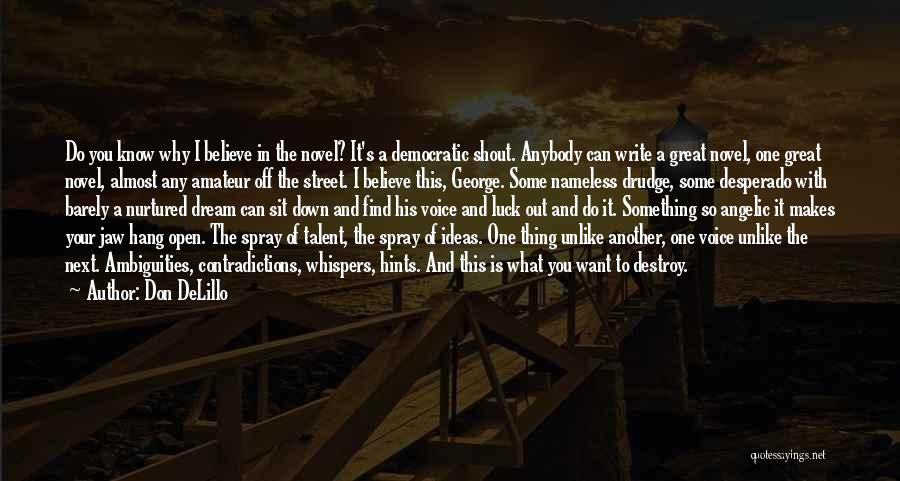 Don DeLillo Quotes: Do You Know Why I Believe In The Novel? It's A Democratic Shout. Anybody Can Write A Great Novel, One