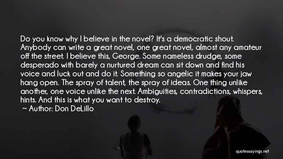 Don DeLillo Quotes: Do You Know Why I Believe In The Novel? It's A Democratic Shout. Anybody Can Write A Great Novel, One