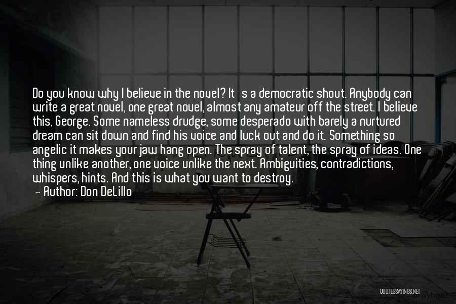 Don DeLillo Quotes: Do You Know Why I Believe In The Novel? It's A Democratic Shout. Anybody Can Write A Great Novel, One