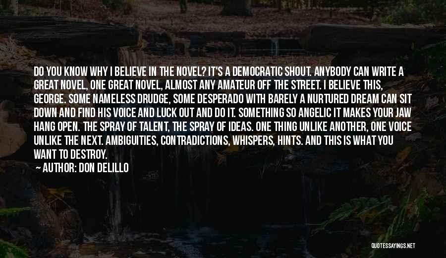 Don DeLillo Quotes: Do You Know Why I Believe In The Novel? It's A Democratic Shout. Anybody Can Write A Great Novel, One