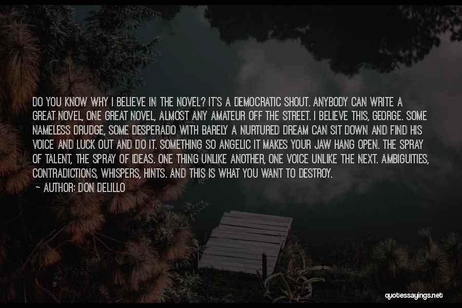 Don DeLillo Quotes: Do You Know Why I Believe In The Novel? It's A Democratic Shout. Anybody Can Write A Great Novel, One