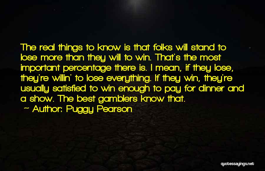 Puggy Pearson Quotes: The Real Things To Know Is That Folks Will Stand To Lose More Than They Will To Win. That's The