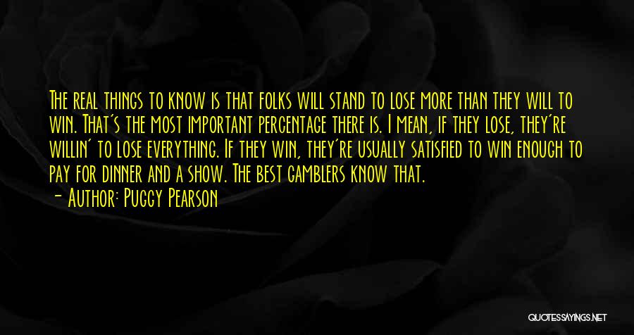 Puggy Pearson Quotes: The Real Things To Know Is That Folks Will Stand To Lose More Than They Will To Win. That's The
