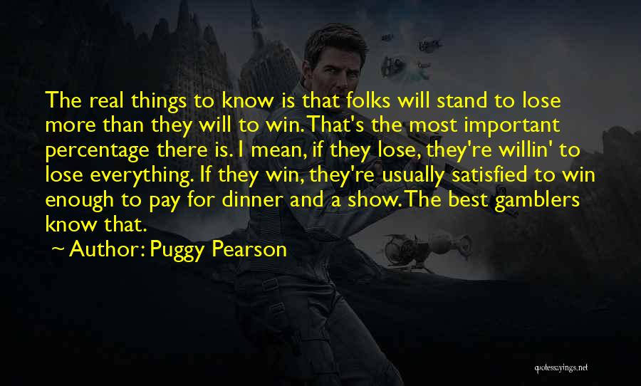 Puggy Pearson Quotes: The Real Things To Know Is That Folks Will Stand To Lose More Than They Will To Win. That's The