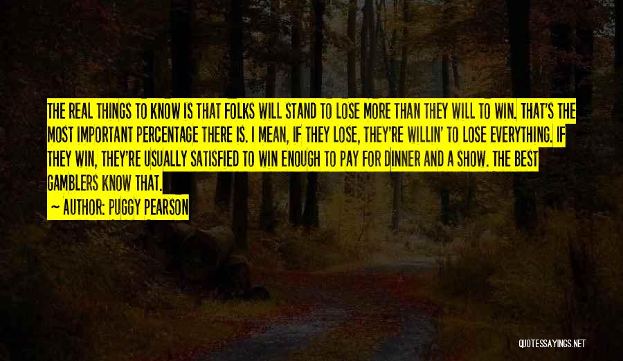 Puggy Pearson Quotes: The Real Things To Know Is That Folks Will Stand To Lose More Than They Will To Win. That's The