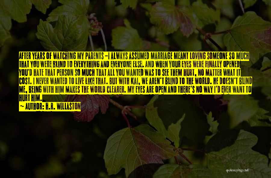 H.R. Willaston Quotes: After Years Of Watching My Parents -i Always Assumed Marriage Meant Loving Someone So Much That You Were Blind To