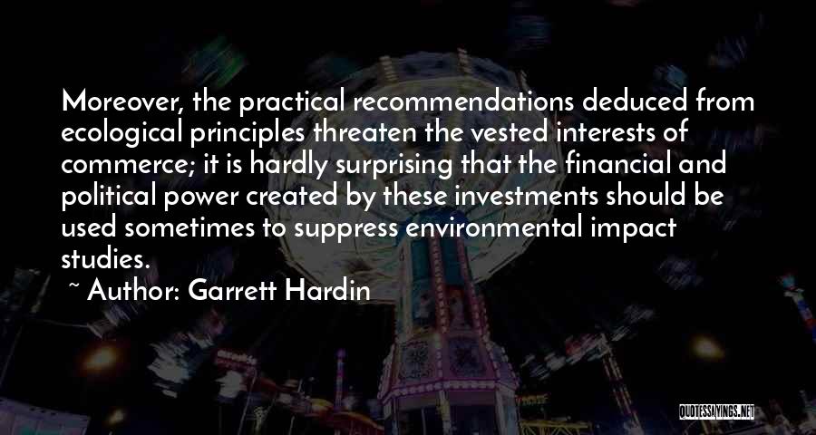 Garrett Hardin Quotes: Moreover, The Practical Recommendations Deduced From Ecological Principles Threaten The Vested Interests Of Commerce; It Is Hardly Surprising That The