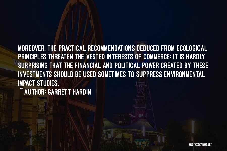 Garrett Hardin Quotes: Moreover, The Practical Recommendations Deduced From Ecological Principles Threaten The Vested Interests Of Commerce; It Is Hardly Surprising That The