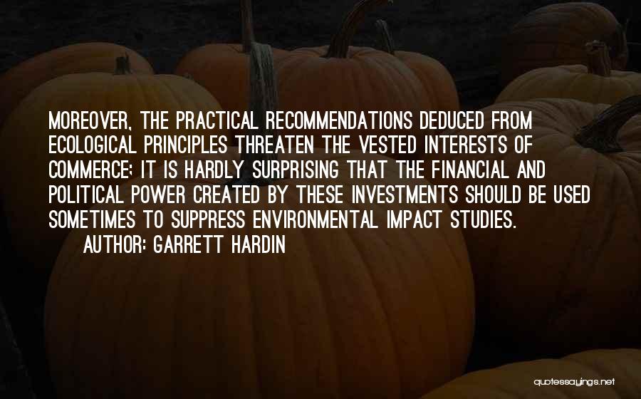 Garrett Hardin Quotes: Moreover, The Practical Recommendations Deduced From Ecological Principles Threaten The Vested Interests Of Commerce; It Is Hardly Surprising That The