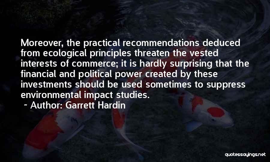 Garrett Hardin Quotes: Moreover, The Practical Recommendations Deduced From Ecological Principles Threaten The Vested Interests Of Commerce; It Is Hardly Surprising That The