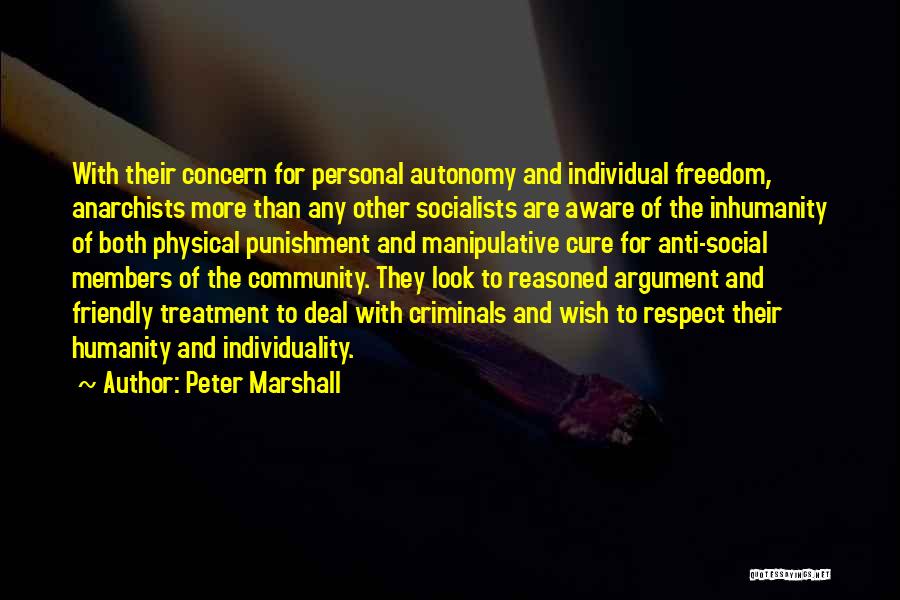 Peter Marshall Quotes: With Their Concern For Personal Autonomy And Individual Freedom, Anarchists More Than Any Other Socialists Are Aware Of The Inhumanity