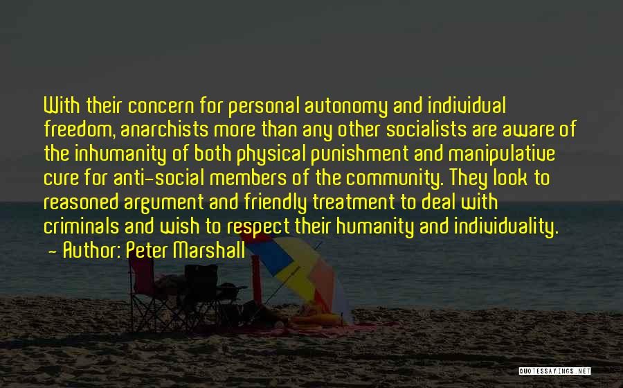 Peter Marshall Quotes: With Their Concern For Personal Autonomy And Individual Freedom, Anarchists More Than Any Other Socialists Are Aware Of The Inhumanity