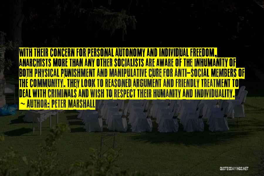 Peter Marshall Quotes: With Their Concern For Personal Autonomy And Individual Freedom, Anarchists More Than Any Other Socialists Are Aware Of The Inhumanity