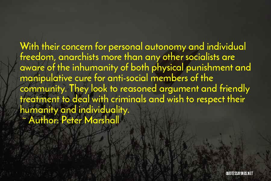 Peter Marshall Quotes: With Their Concern For Personal Autonomy And Individual Freedom, Anarchists More Than Any Other Socialists Are Aware Of The Inhumanity
