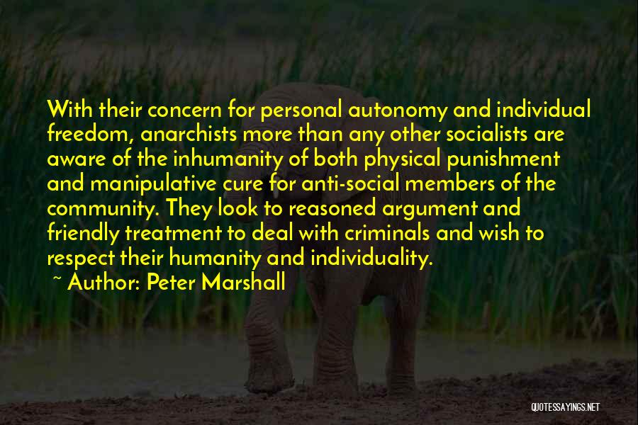 Peter Marshall Quotes: With Their Concern For Personal Autonomy And Individual Freedom, Anarchists More Than Any Other Socialists Are Aware Of The Inhumanity