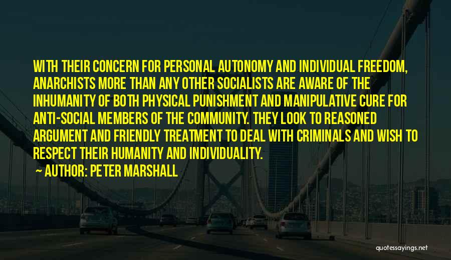 Peter Marshall Quotes: With Their Concern For Personal Autonomy And Individual Freedom, Anarchists More Than Any Other Socialists Are Aware Of The Inhumanity