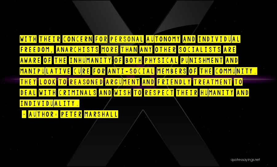 Peter Marshall Quotes: With Their Concern For Personal Autonomy And Individual Freedom, Anarchists More Than Any Other Socialists Are Aware Of The Inhumanity