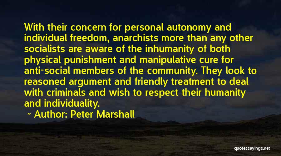 Peter Marshall Quotes: With Their Concern For Personal Autonomy And Individual Freedom, Anarchists More Than Any Other Socialists Are Aware Of The Inhumanity