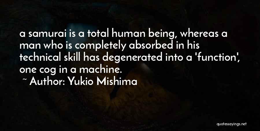 Yukio Mishima Quotes: A Samurai Is A Total Human Being, Whereas A Man Who Is Completely Absorbed In His Technical Skill Has Degenerated