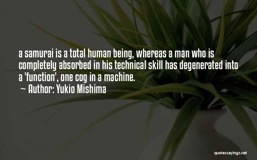 Yukio Mishima Quotes: A Samurai Is A Total Human Being, Whereas A Man Who Is Completely Absorbed In His Technical Skill Has Degenerated