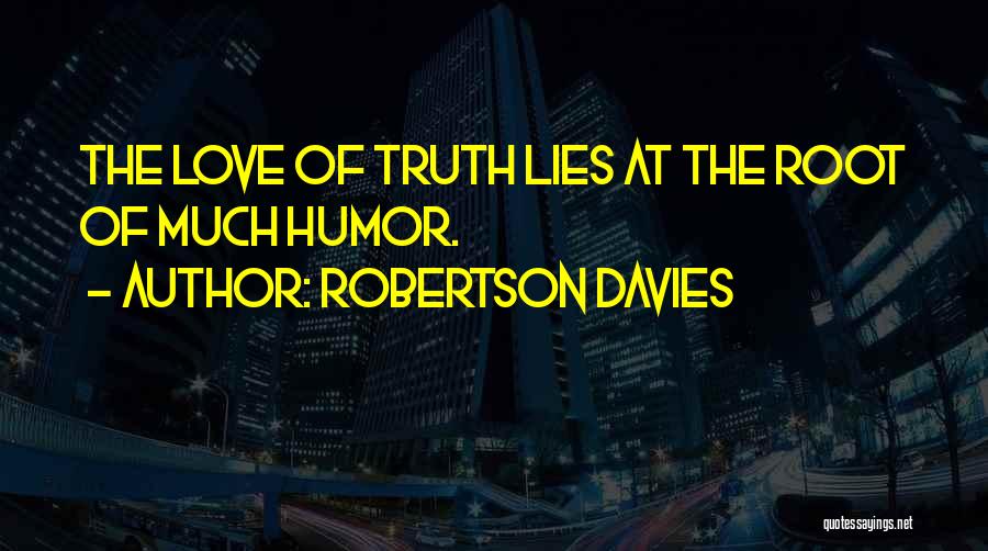 Robertson Davies Quotes: The Love Of Truth Lies At The Root Of Much Humor.