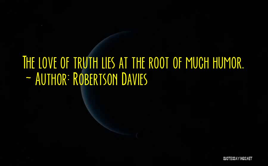 Robertson Davies Quotes: The Love Of Truth Lies At The Root Of Much Humor.