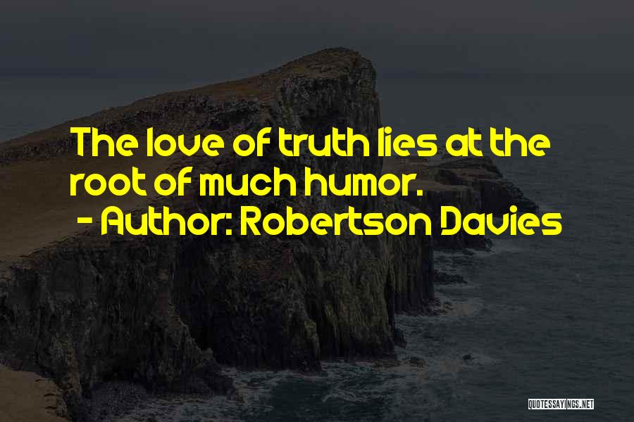 Robertson Davies Quotes: The Love Of Truth Lies At The Root Of Much Humor.