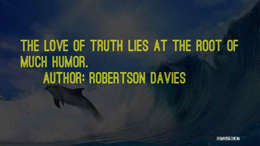 Robertson Davies Quotes: The Love Of Truth Lies At The Root Of Much Humor.