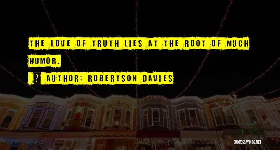 Robertson Davies Quotes: The Love Of Truth Lies At The Root Of Much Humor.