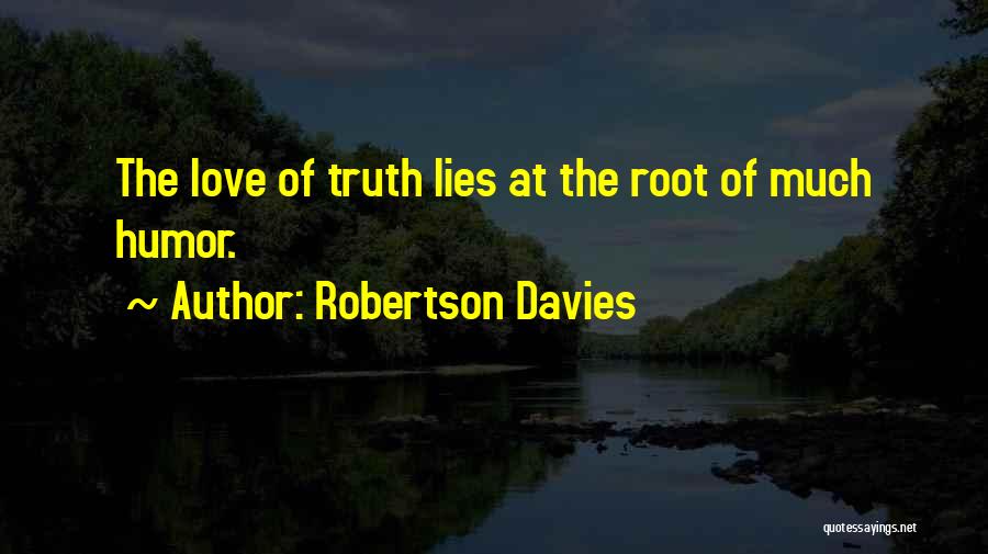 Robertson Davies Quotes: The Love Of Truth Lies At The Root Of Much Humor.