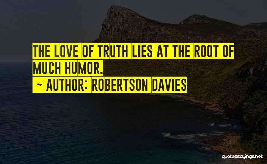 Robertson Davies Quotes: The Love Of Truth Lies At The Root Of Much Humor.
