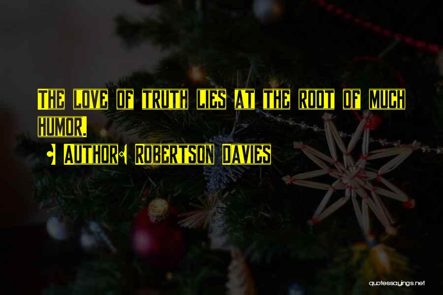Robertson Davies Quotes: The Love Of Truth Lies At The Root Of Much Humor.
