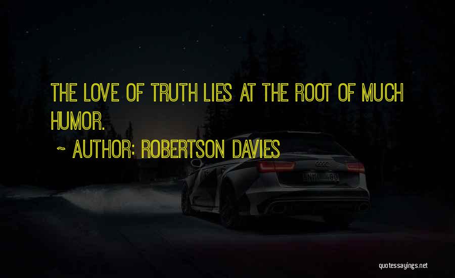 Robertson Davies Quotes: The Love Of Truth Lies At The Root Of Much Humor.