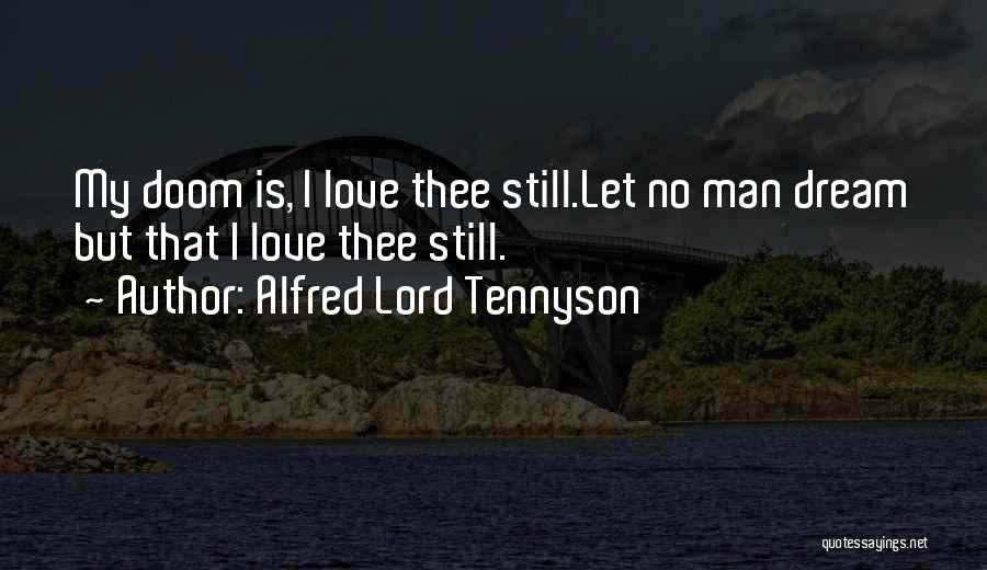 Alfred Lord Tennyson Quotes: My Doom Is, I Love Thee Still.let No Man Dream But That I Love Thee Still.