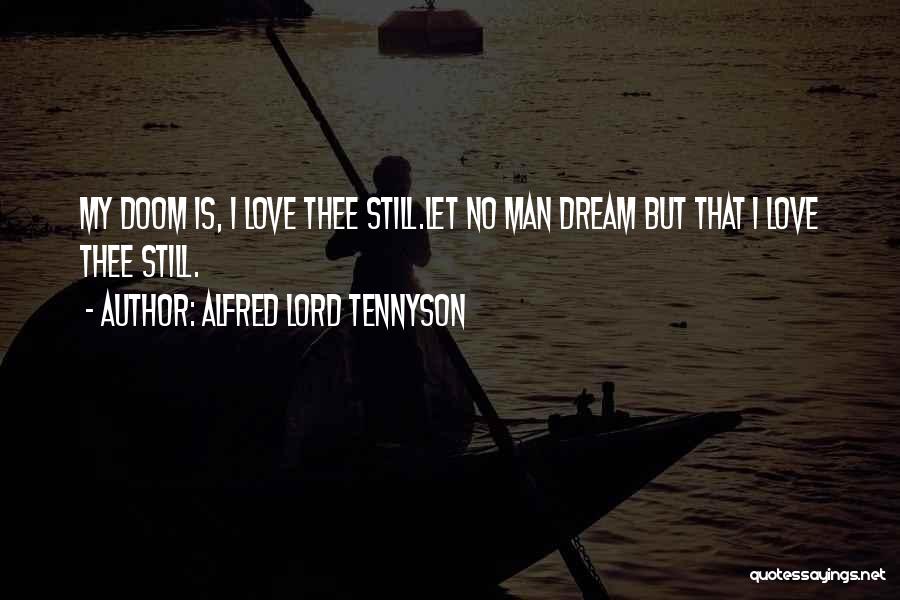 Alfred Lord Tennyson Quotes: My Doom Is, I Love Thee Still.let No Man Dream But That I Love Thee Still.