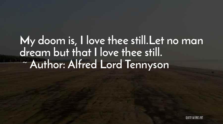 Alfred Lord Tennyson Quotes: My Doom Is, I Love Thee Still.let No Man Dream But That I Love Thee Still.